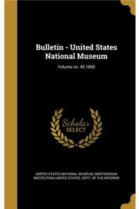 Bulletin - United States National Museum; Volume No. 45 1893