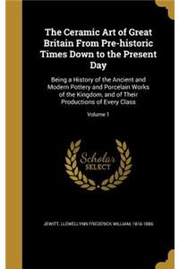 The Ceramic Art of Great Britain From Pre-historic Times Down to the Present Day