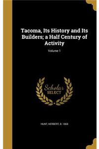 Tacoma, Its History and Its Builders; a Half Century of Activity; Volume 1