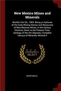 New Mexico Mines and Minerals: World's Fair Ed., 1904. Being an Epitome of the Early Mining History and Resources of New Mexican Mines, in the Various Districts, Down to the Prese