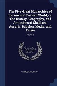 The Five Great Monarchies of the Ancient Eastern World; or, The History, Geography, and Antiquites of Chaldaea, Assyria, Babylon, Media, and Persia; Volume 3