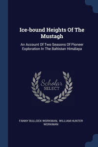 Ice-bound Heights Of The Mustagh: An Account Of Two Seasons Of Pioneer Exploration In The Baltistan Himálaya