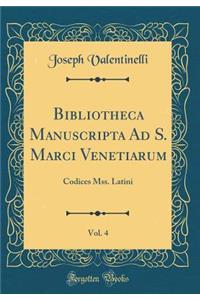 Bibliotheca Manuscripta Ad S. Marci Venetiarum, Vol. 4: Codices Mss. Latini (Classic Reprint)
