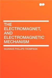 The Electromagnet, and Electromagnetic Mechanism