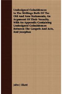 Undesigned Coincidences In The Writings Both Of The Old And New Testaments, An Argument Of Their Veracity. With An Appendix Containing Undesigned Coincidences Between The Gospels And Acts, And Josephus