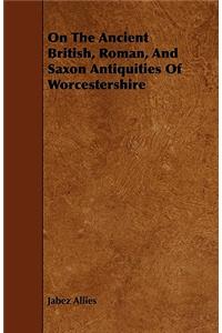 On The Ancient British, Roman, And Saxon Antiquities Of Worcestershire