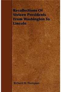 Recollections Of Sixteen Presidents From Washington To Lincoln