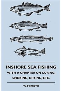 Inshore Sea Fishing - With A Chapter On Curing, Smoking, Drying, Etc.