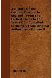 A History Of The Custom-Revenue In England - From The Earliest Times To The Year 1827 - Compiled Exclusively From Original Authorities - Volume II