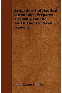 Navigation and Nautical Astronomy - Prepared Originally for the Use of the U.S. Naval Academy