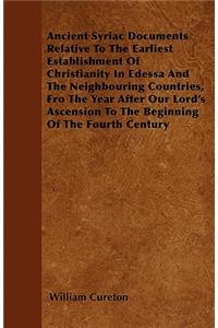 Ancient Syriac Documents Relative To The Earliest Establishment Of Christianity In Edessa And The Neighbouring Countries, Fro The Year After Our Lord's Ascension To The Beginning Of The Fourth Century