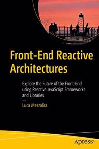 Front-End Reactive Architectures: Explore the Future of the Front-End using Reactive JavaScript Frameworks and Libraries