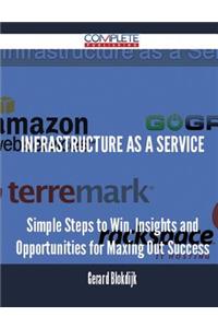 Infrastructure as a Service - Simple Steps to Win, Insights and Opportunities for Maxing Out Success