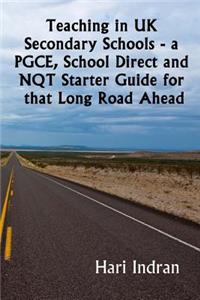 Teaching in UK Secondary Schools - A Pgce, School Direct and Nqt Starter Guide for That Long Road Ahead