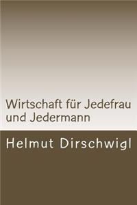 Wirtschaft für Jedefrau und Jedermann: Was Jedefrau und Jedermann vom globalen arbeitsteiligen Wirtschaften mindestens wissen und verstehen sollten