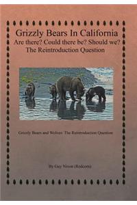 Grizzly Bears in California Are there? Could There Be? Should We? The Reintroduction Question