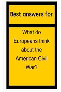 Best answers for What do Europeans think about the American Civil War?