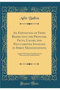 An Exposition of Views Respecting the Principal Facts, Causes, and Peculiarities Involved in Spirit Manifestations: Together with Interesting Phenomenal Statements and Communications (Classic Reprint)