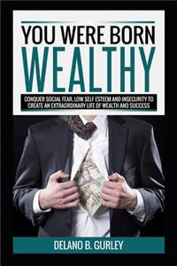 You Were Born Wealthy: Conquer Social Fear, Low Self Esteem and Insecurity