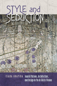 Style and Seduction - Jewish Patrons, Architecture, and Design in Fin de Siecle Vienna