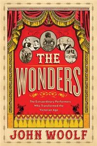 Wonders: The Extraordinary Performers Who Transformed the Victorian Age