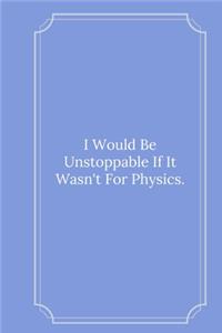 I Would Be Unstoppable If It Wasn't For Physics.