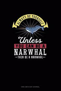 Always Be Yourself Unless You Can Be A Narwhal Then Be A Narwhal