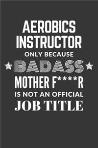 Aerobics Instructor Only Because Badass Mother F****R Is Not An Official Job Title Notebook