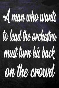 A man who wants to lead the orchestra must turn his back on the crowd