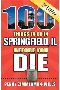 100 Things to Do in Springfield, Il Before You Die, 2nd Edition