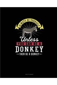 Always Be Yourself Unless You Can Be A Donkey Then Be A Donkey