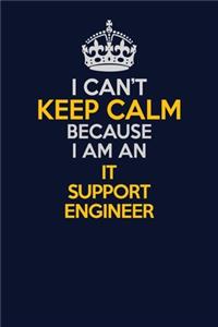 I Can't Keep Calm Because I Am An IT Support Engineer