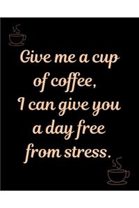 Give me a cup of coffee, I can give you a day free from stress.