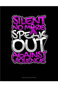 Silent No More Speak Out Against Violence: Unruled Composition Book