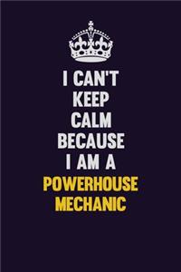 I Can't Keep Calm Because I Am A Powerhouse Mechanic