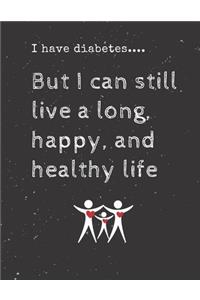 I have diabetes.... But I can still live a long, happy, and healthy life: Diabetes Diary Log Book - 90 Days Diabetes Health Journal - Diabetes Journal Log book Size 8.5 x 11 Inches