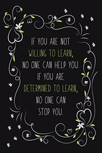 If You Are Not Willing To Learn, No One Can Help You. If You Are Determined To Learn No One Can Stop You.