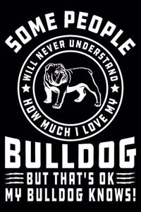 Some People Will Never Understand How Much I Love my Bulldog But That's ok My Bulldog Knows!