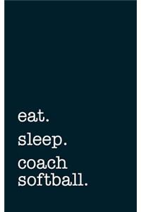 Eat. Sleep. Coach Softball. - Lined Notebook