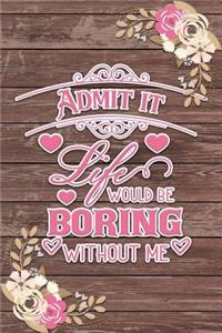 Admit It Life Would Be Boring Without Me Romantic Gift