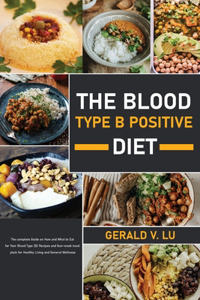 The Blood Type B Positive Diet: The complete Guide on How and What to Eat for Your Blood Type (B) Recipes and four-week meal plain for Healthy Living and General Wellness