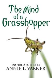 The Mind of a Grasshopper: Inspired Poetry by Annie L. Varner