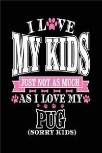 I Love My Kids Just Not As Much As I Love My Pug (Sorry Kids)