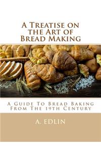 A Treatise on the Art of Bread Making