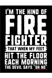 I'm The Kind Of Firefighter That When My Feet Hit The Floor Each Morning The Devil Says 