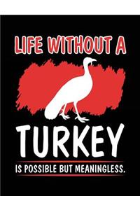 Life Without A Turkey Is Possible But Meaningless.