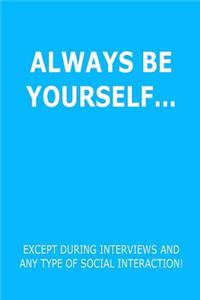 Funny Journal, Notebook, ALWAYS BE YOURSELF EXCEPT DURING INTERVIEWS AND ANY TYPE OF SOCIAL INTERACTION! Notebook, Affirmation Positive Notebook, Diary, Workbook
