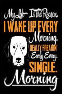 My Lab is the Reason I Wake Up Every Morning Really Freakin' Early Every. Single