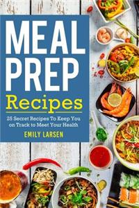 Meal Prep Recipes: 25 Secret Recipes to Keep You on Track to Meet Your Health Goals!