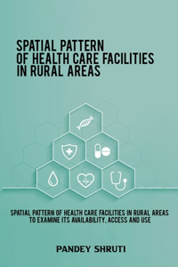 Spatial pattern of health care facilities in rural areas to examine its availability, access and use
